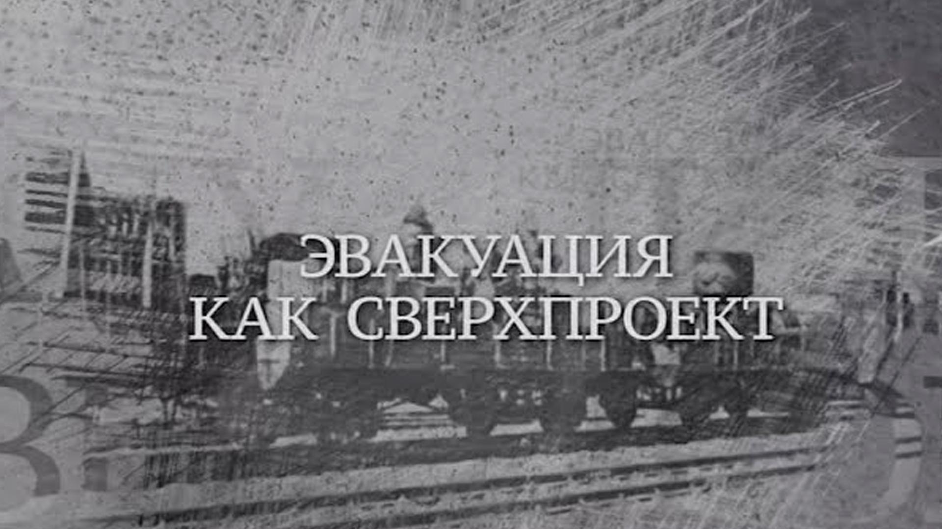 Эвакуация как сверхпроект (evakuatsija-kak-sverhproekt) Документальный фильм