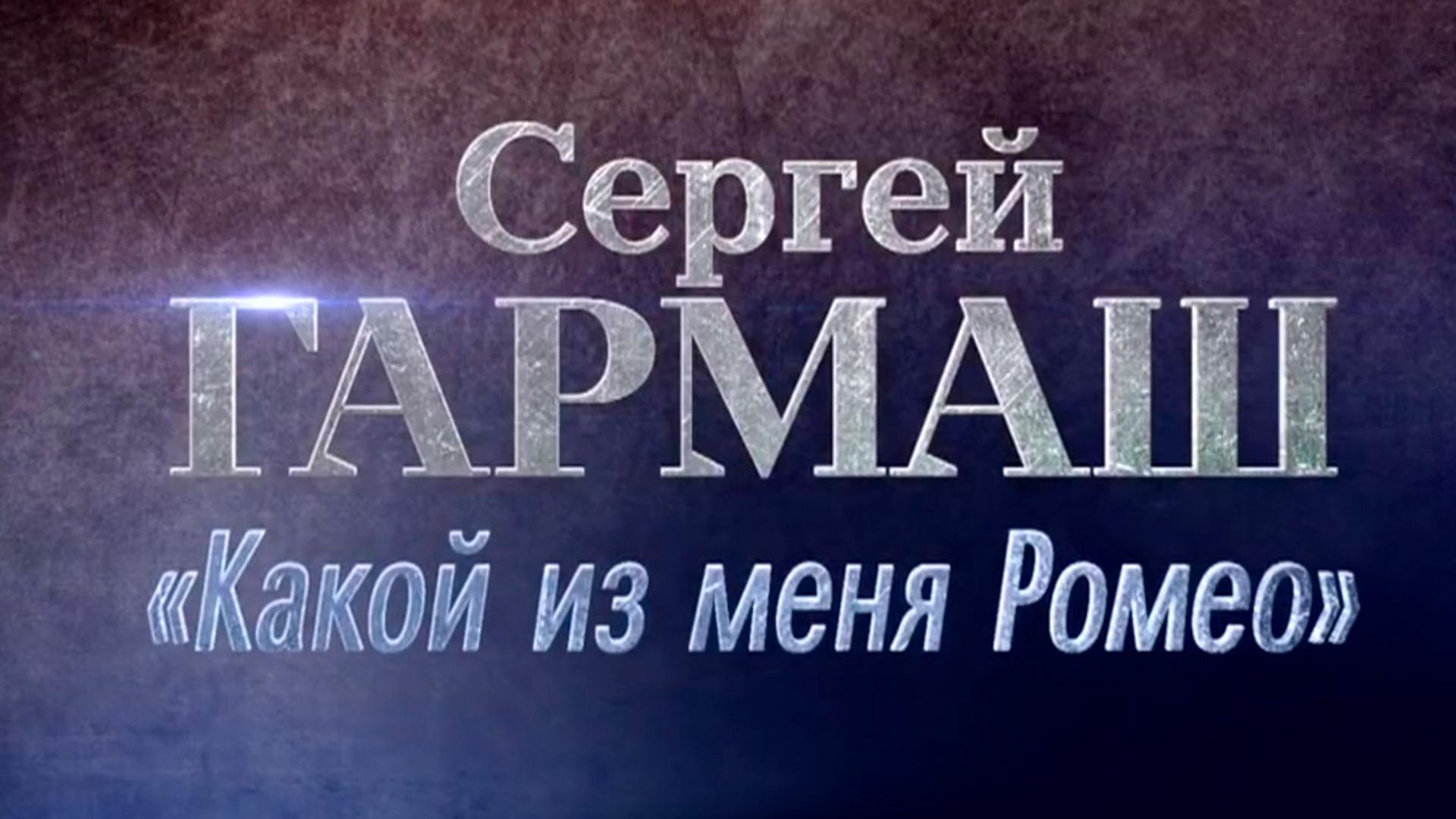 Сергей Гармаш. Какой из меня Ромео! (sergej-garmash-kakoj-iz-menja-romeo) Документальный фильм