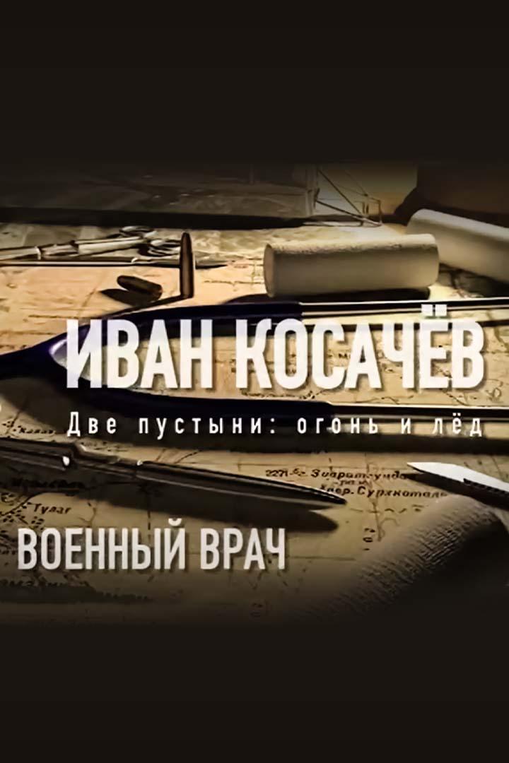 Военный врач. Иван Косачёв. Две пустыни: огонь и лёд (voennyj-vrach-ivan-kosachev-dve-pustyni-ogon-i-led) Документальный фильм