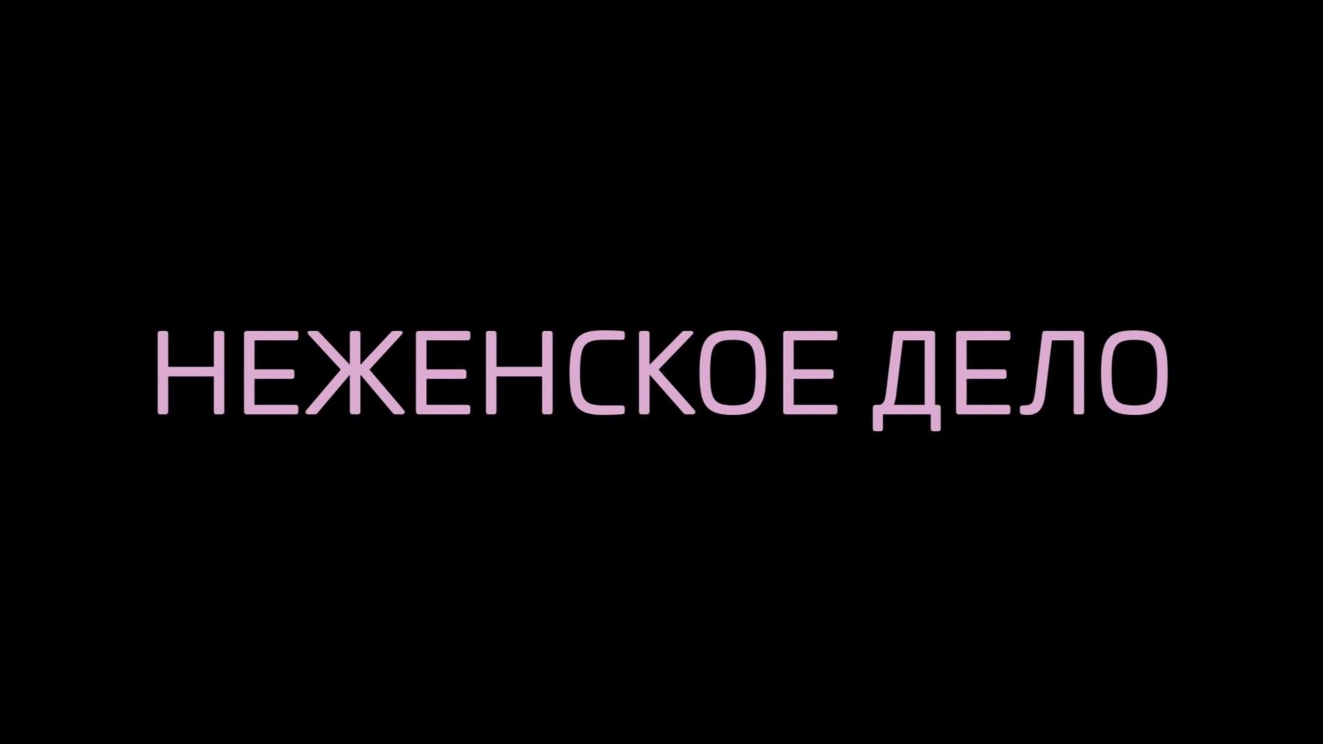 Неженское дело (nezhenskoe-delo) Документальный фильм