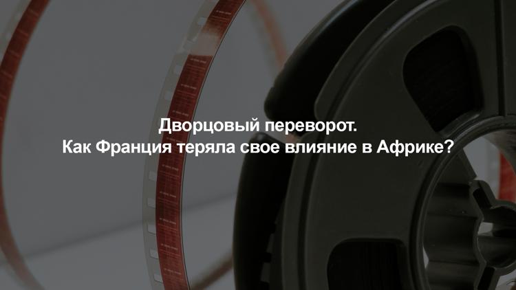 Постер Дворцовый переворот. Как Франция теряла свое влияние в Африке?