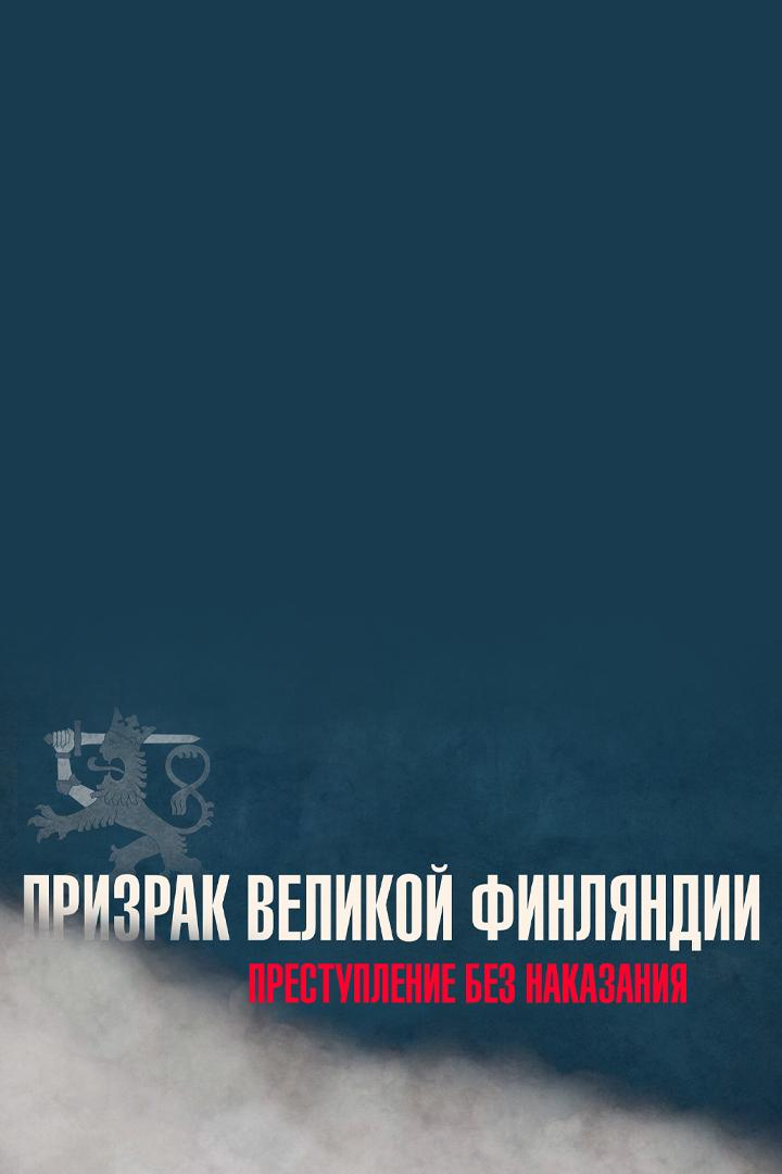 Призрак Великой Финляндии. Преступление без наказания (prizrak-velikoj-finljandii-prestuplenie-bez-nakazanija) Документальный фильм