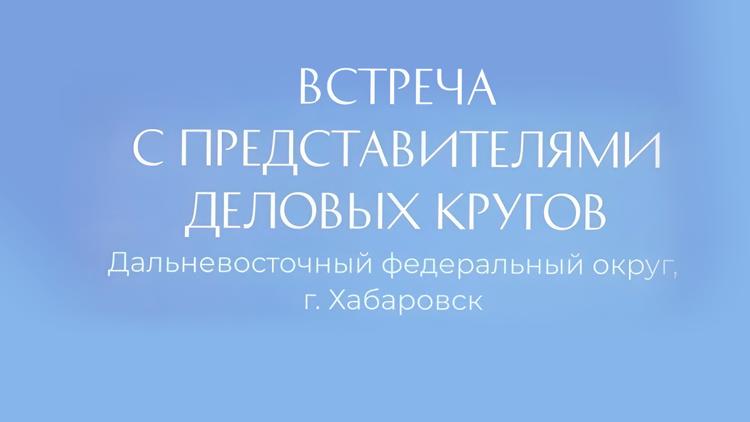 Постер Встреча Владимира Путина с предпринимателями Дальневосточного федерального округа