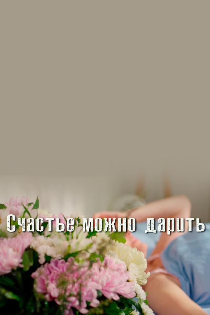 Счастье можно дарить (schaste-mozhno-darit) Сериал 2019