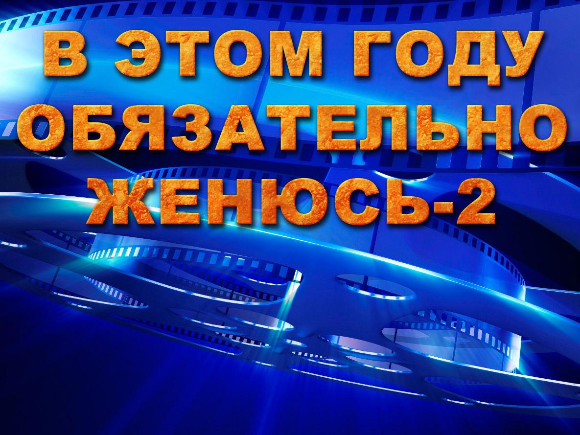 В этом году обязательно женюсь-2 (v-etom-godu-objazatelno-zhenjus-2) Фильм 2012