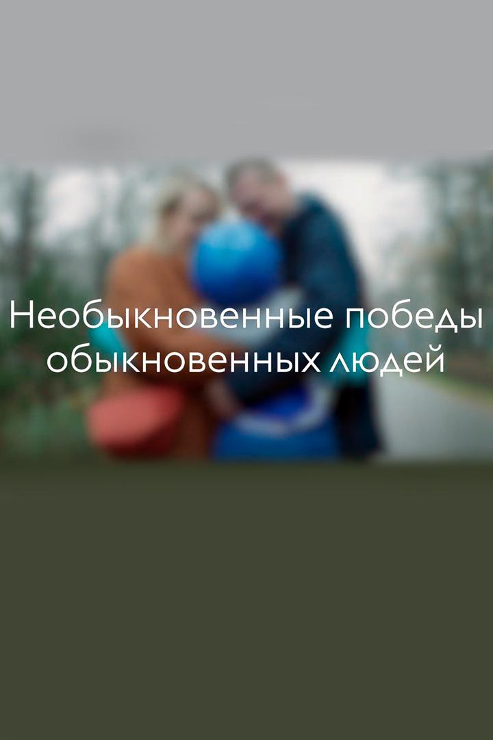 Необыкновенные победы обыкновенных людей (neobyknovennye-pobedy-obyknovennyh-ljudej) Документальный сериал