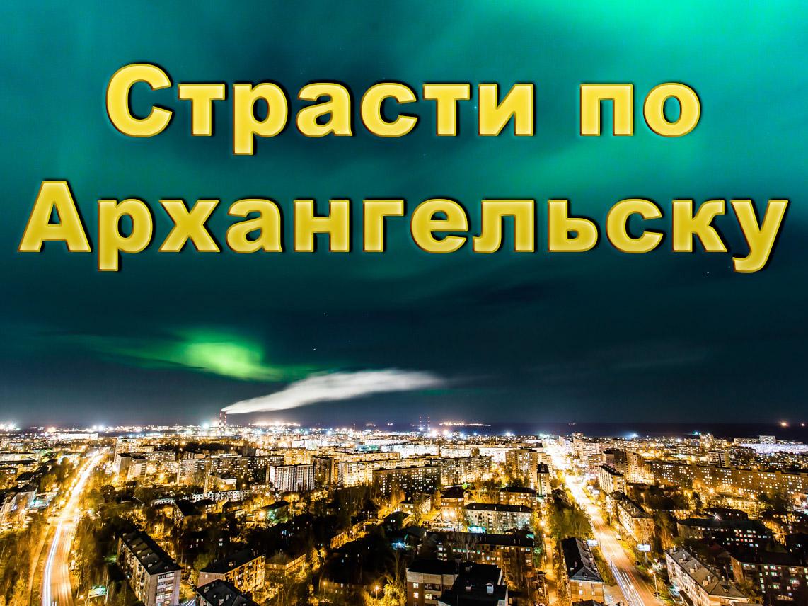 Страсти по Архангельску (strasti-po-arhangelsku) Познавательное
