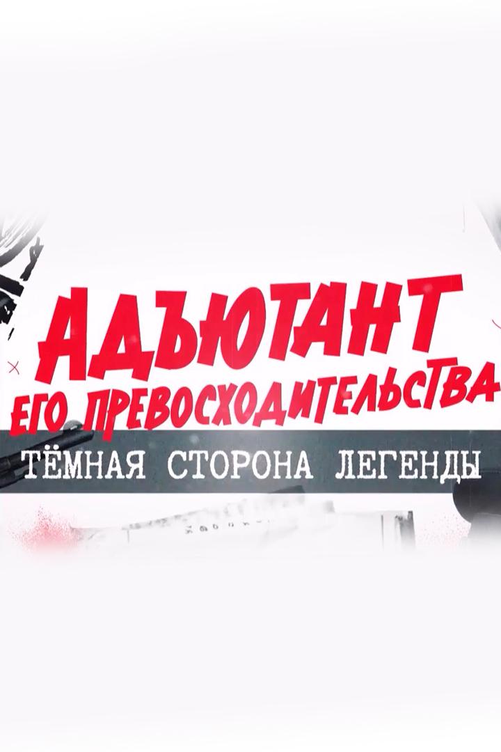 Адъютант его превосходительства: тёмная сторона легенды (adjutant-ego-prevoshoditelstva-temnaja-storona-legendy) Документальный фильм