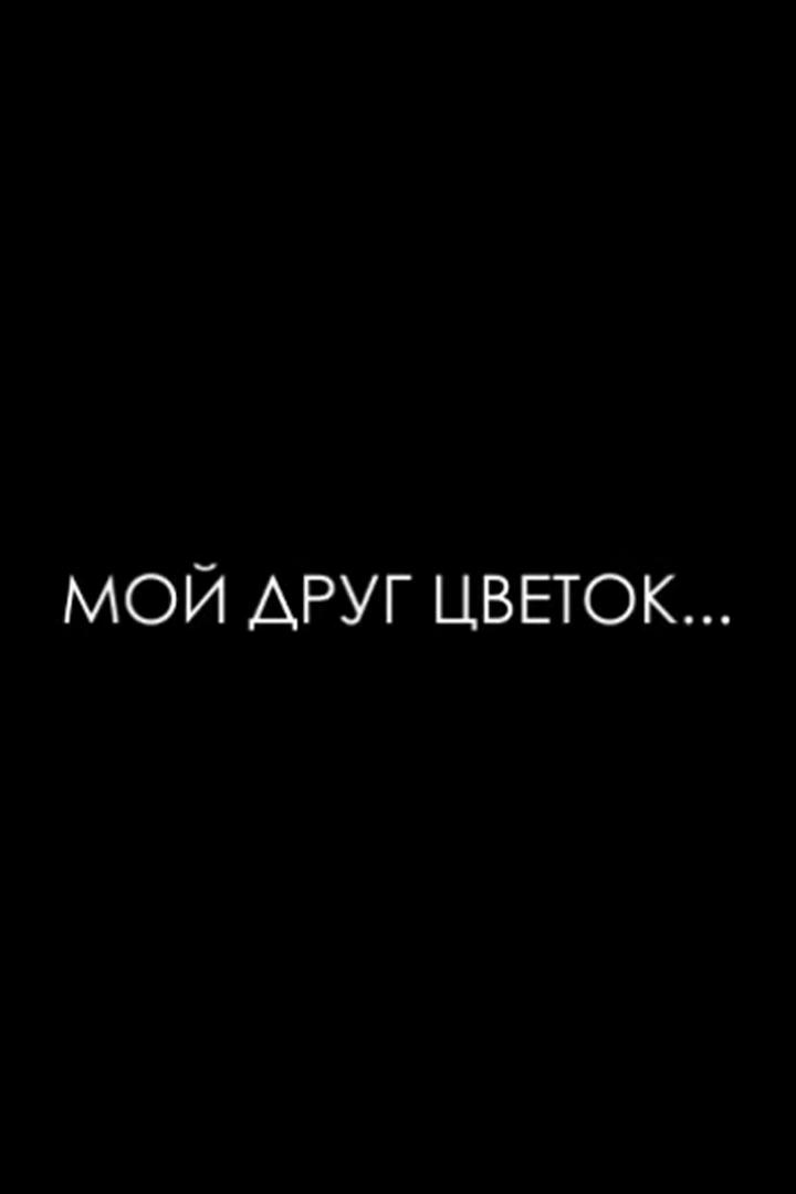 Мой друг цветок… (moj-drug-tsvetok) Документальный фильм