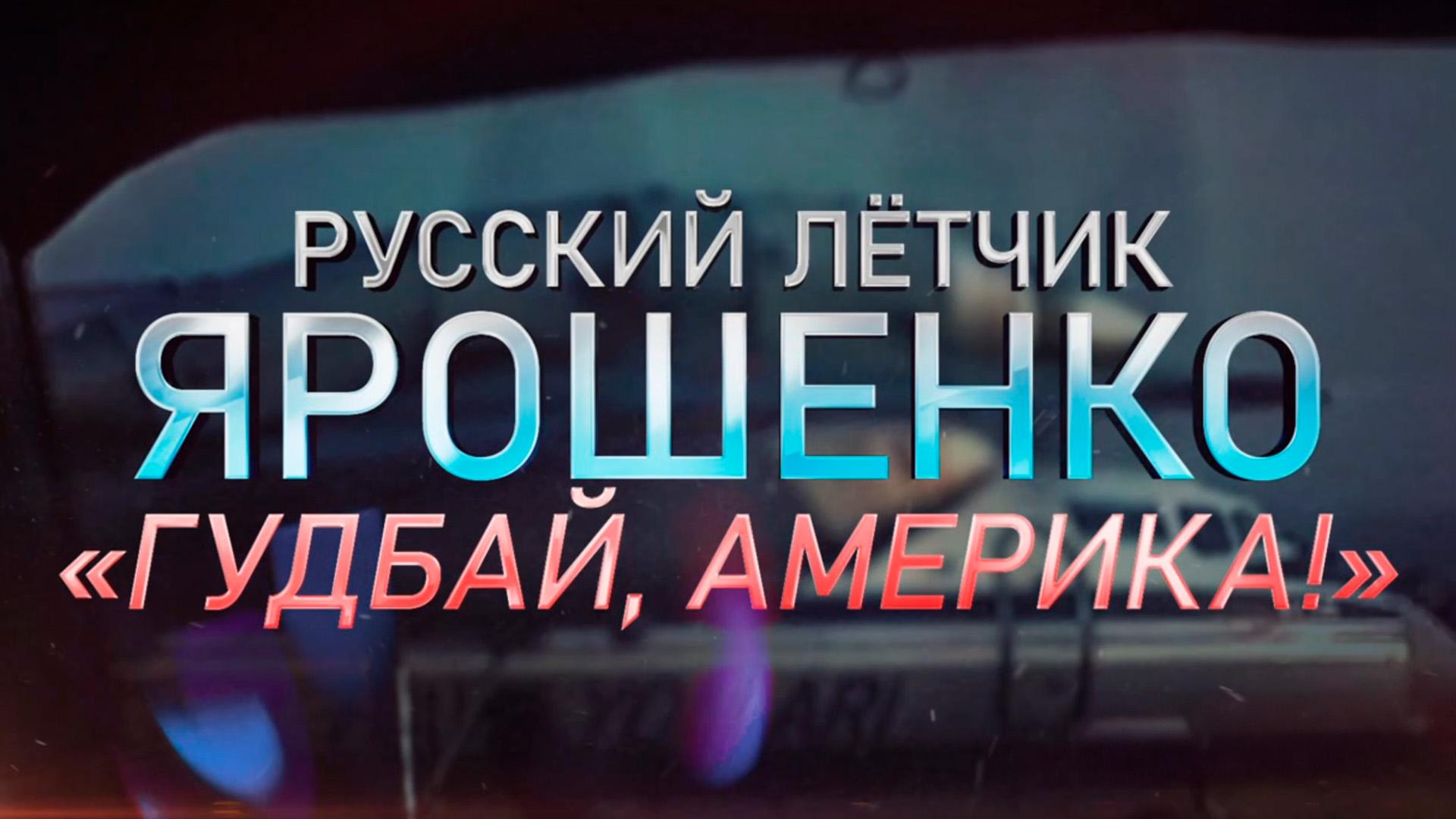 Русский лётчик Ярошенко. «Гудбай, Америка!» (russkij-letchik-jaroshenko-gudbaj-amerika) Документальный фильм