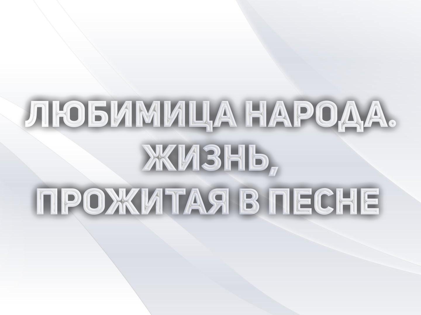 Любимица народа. Жизнь, прожитая в песне (ljubimitsa-naroda-zhizn-prozhitaja-v-pesne) Документальный фильм