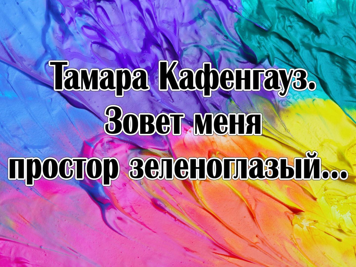 Тамара Кафенгауз. Зовет меня простор зеленоглазый… (tamara-kafengauz-zovet-menja-prostor-zelenoglazyj) Познавательное