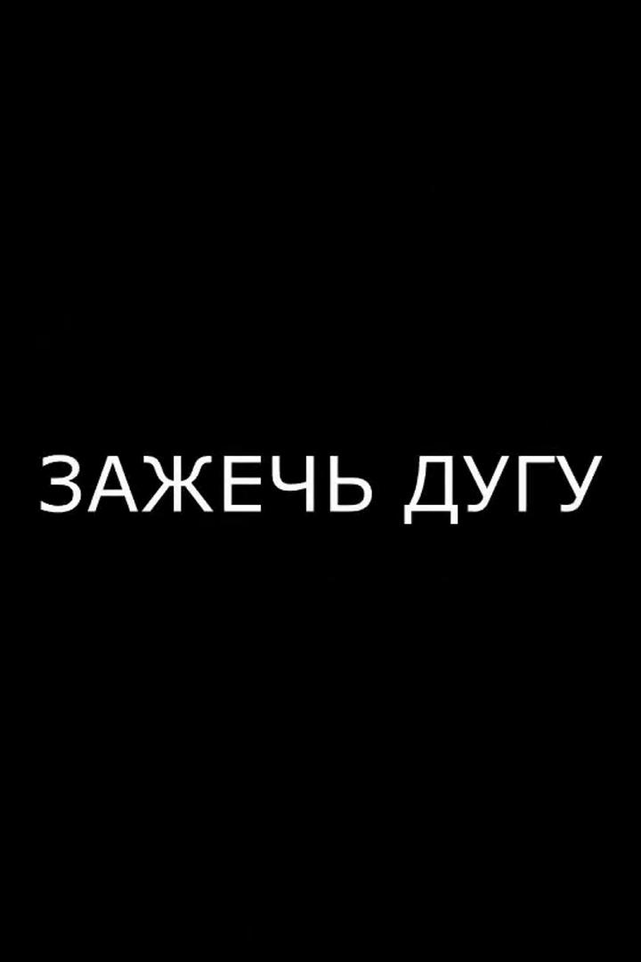 Зажечь дугу (zazhech-dugu) Документальный фильм