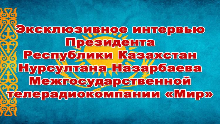 Постер Эксклюзивное интервью Президента Республики Казахстан Нурсултана Назарбаева Межгосударственной телерадиокомпании «Мир»