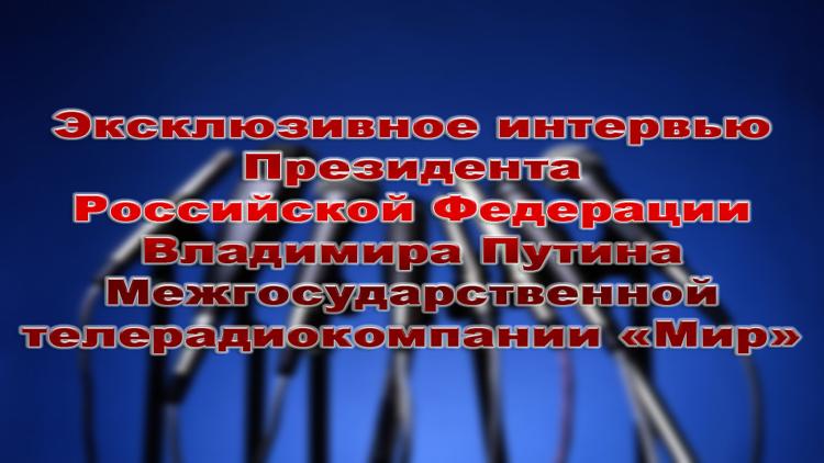 Постер Эксклюзивное интервью Президента Российской Федерации Владимира Путина Межгосударственной телерадиокомпании «Мир»