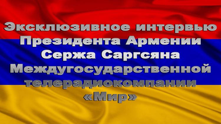 Постер Эксклюзивное интервью Президента Армении Сержа Саргсяна Междугосударственной телерадиокомпании «Мир»