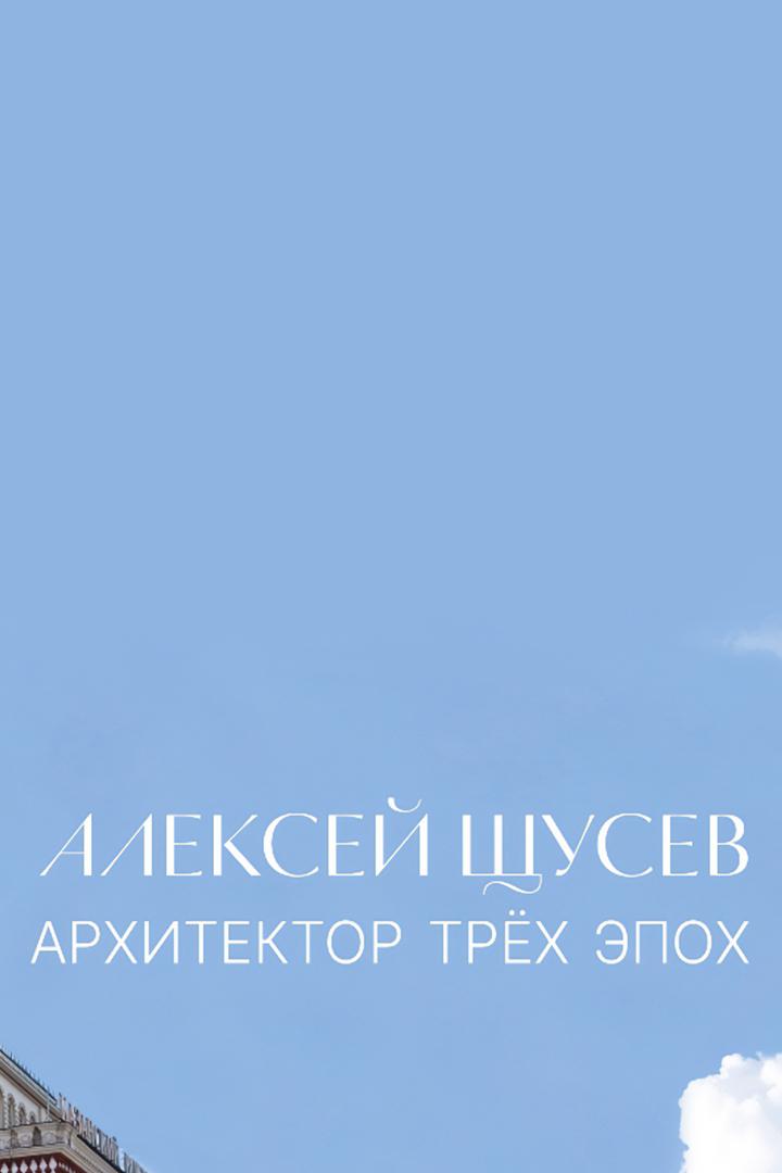 Алексей Щусев. Архитектор трёх эпох (aleksej-schusev-arhitektor-treh-epoh) Документальный фильм