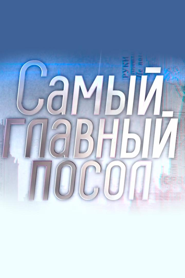 Самый главный посол (samyj-glavnyj-posol) Документальный фильм