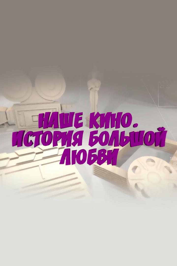 Наше кино. История большой любви (nashe-kino-istorija-bolshoj-ljubvi) Документальный сериал