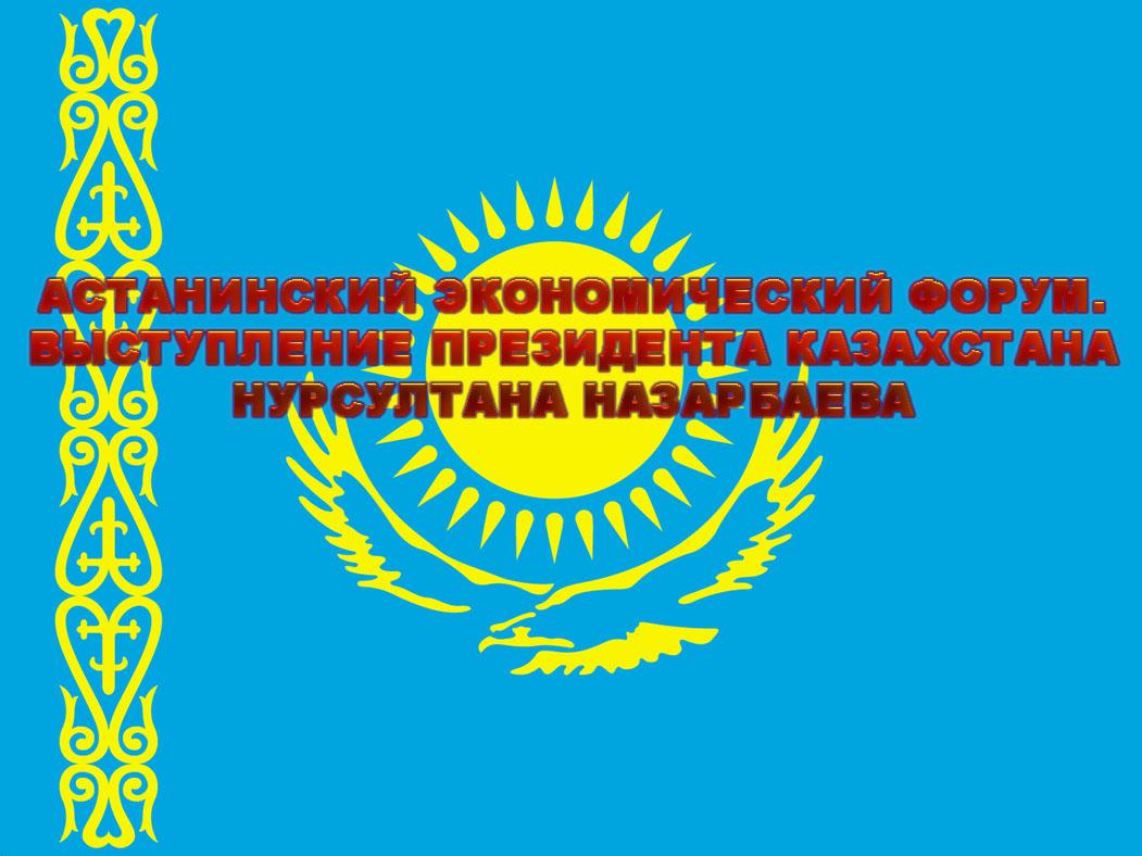 Астанинский экономический форум. Выступление Президента Казахстана Нурсултана Назарбаева (astaninskij-ekonomicheskij-forum-vystuplenie-prezidenta-kazahstana-nursultana-nazarbaeva) Другое