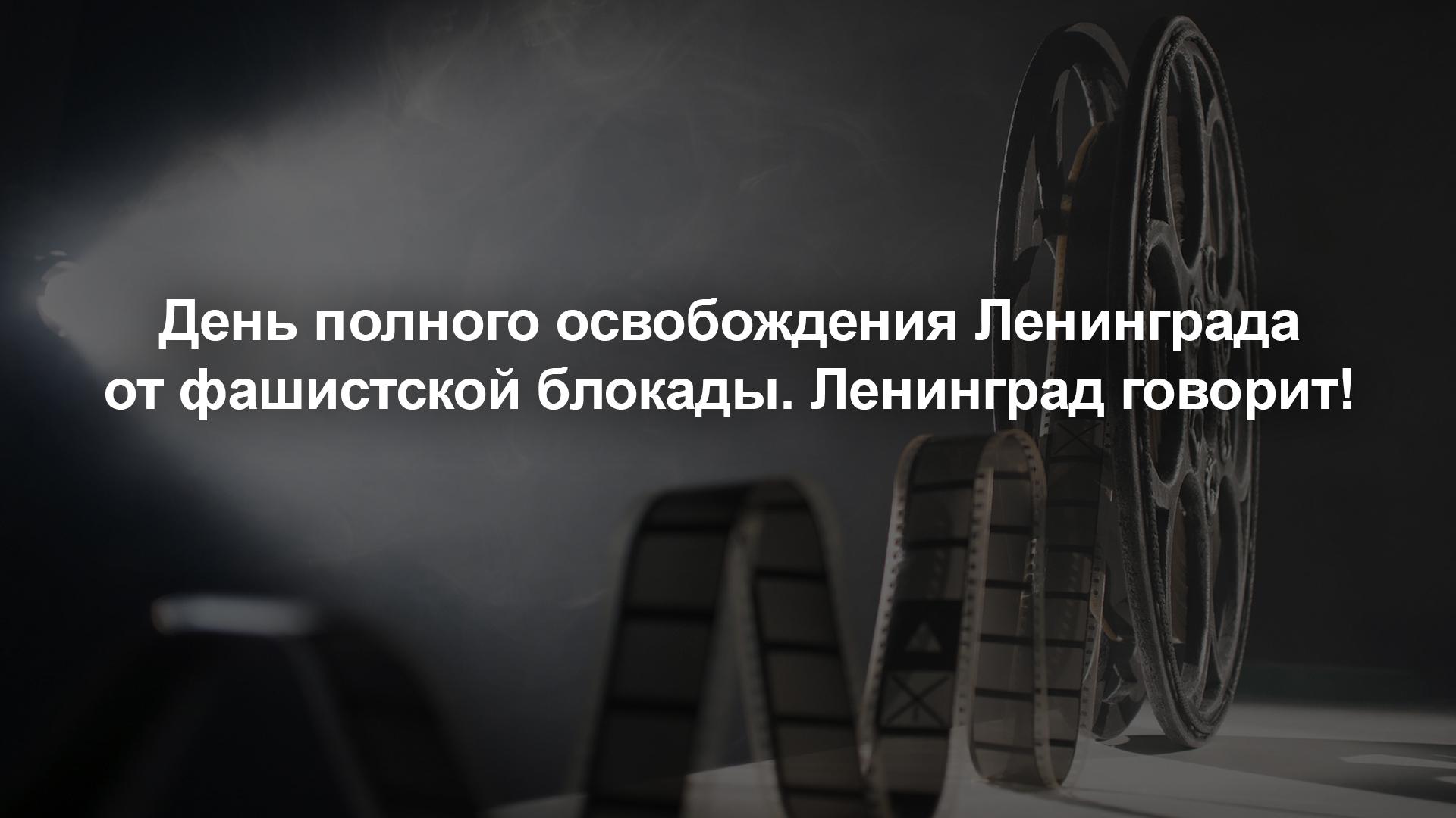 День полного освобождения Ленинграда от фашистской блокады. Ленинград говорит! (den-polnogo-osvobozhdenija-leningrada-ot-fashistskoj-blokady-leningrad-govorit) Документальный фильм