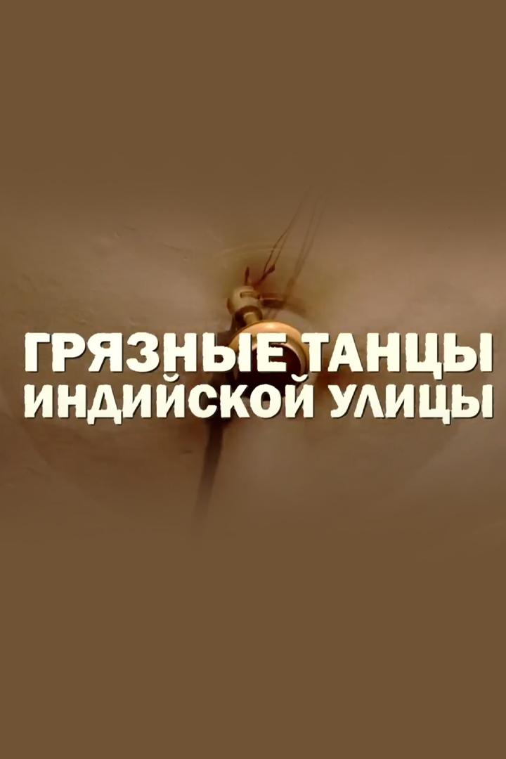 Грязные танцы индийской улицы (grjaznye-tantsy-indijskoj-ulitsy) Документальный фильм
