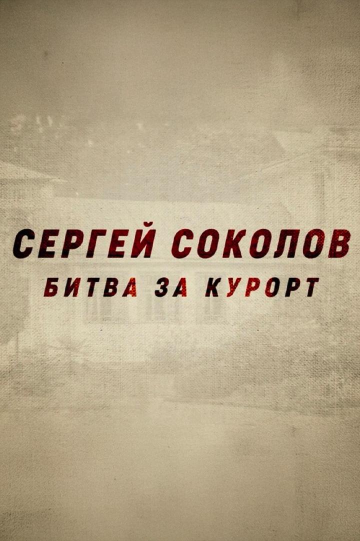 Сергей Соколов. Битва за курорт (sergej-sokolov-bitva-za-kurort) Документальный фильм