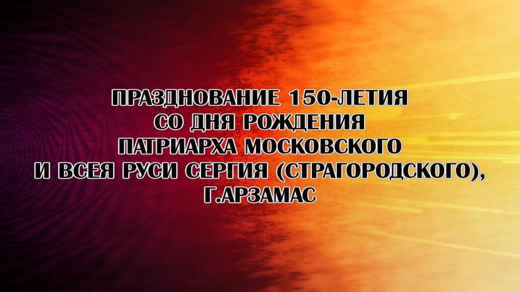 Постер Празднование 150-летия со дня рождения патриарха московского и всея Руси Сергия (Страгородского), г.Арзамас