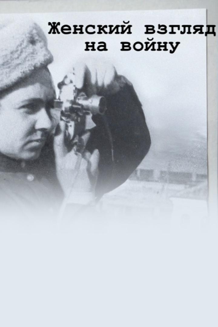 Женский взгляд на войну (zhenskij-vzgljad-na-vojnu) Документальный фильм