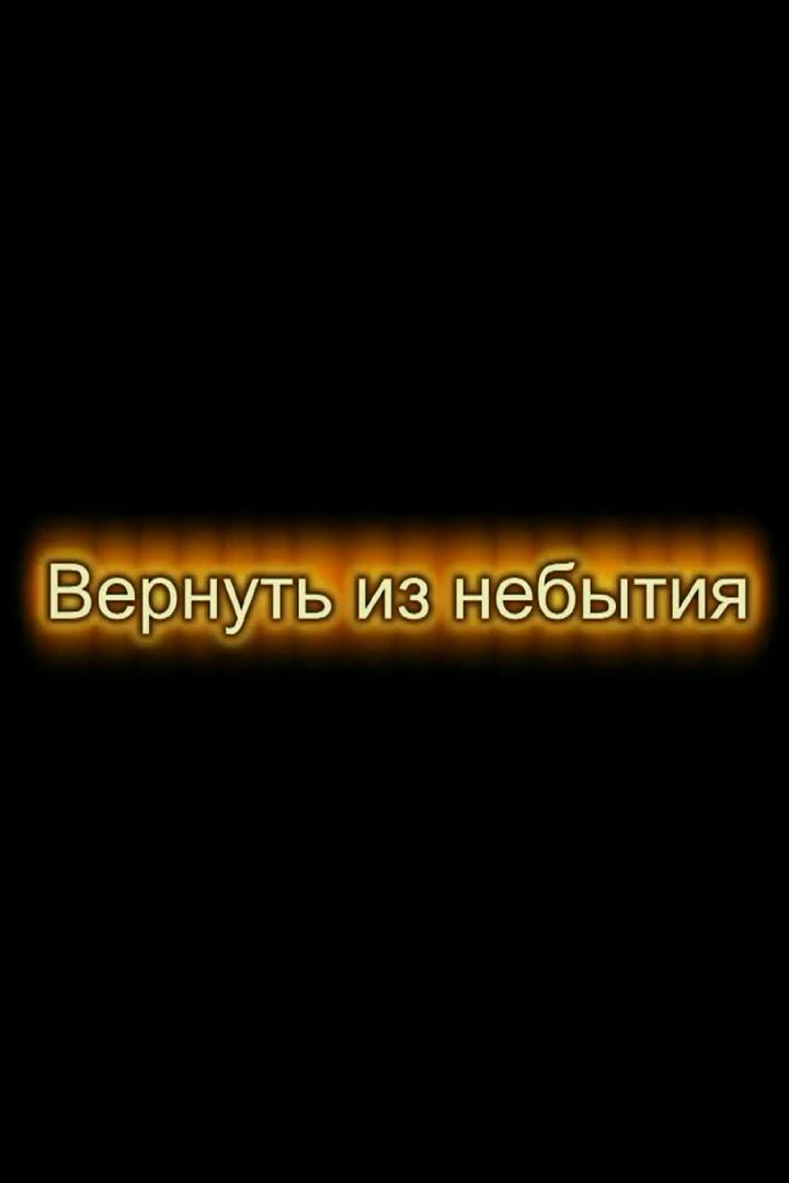Вернуть из небытия (vernut-iz-nebytija) Документальный фильм