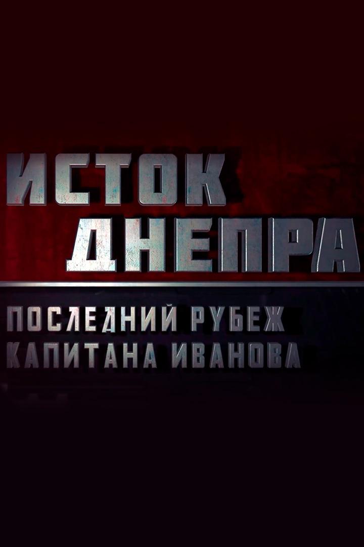 Исток Днепра. Последний рубеж капитана Иванова (istok-dnepra-poslednij-rubezh-kapitana-ivanova) Документальный фильм