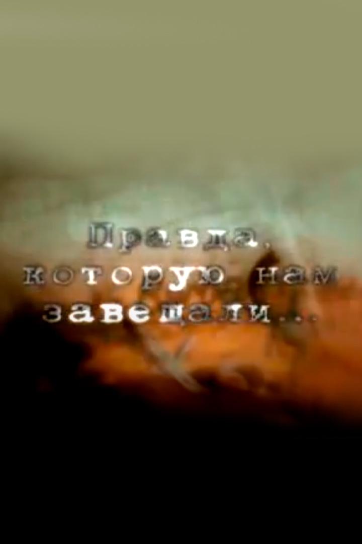 Правда, которую нам завещали (pravda-kotoruju-nam-zaveschali) Документальный фильм