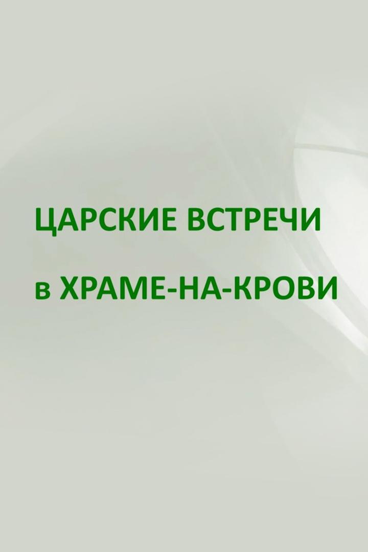 Царские встречи в Храме-на-Крови (tsarskie-vstrechi-v-hrame-na-krovi) Познавательное