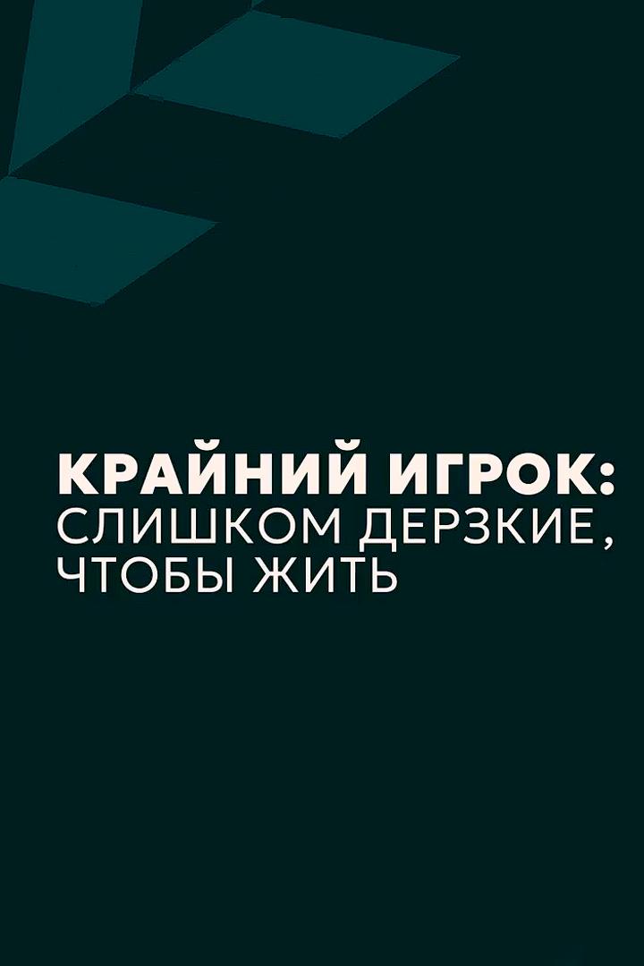 Крайний игрок: слишком дерзкие, чтобы жить (krajnij-igrok-slishkom-derzkie-chtoby-zhit) Документальный фильм