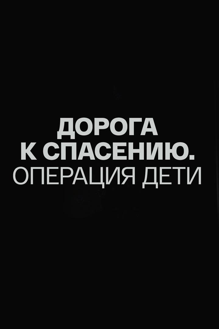 Дорога к спасению. Операция «Дети» (doroga-k-spaseniju-operatsija-deti) Документальный фильм