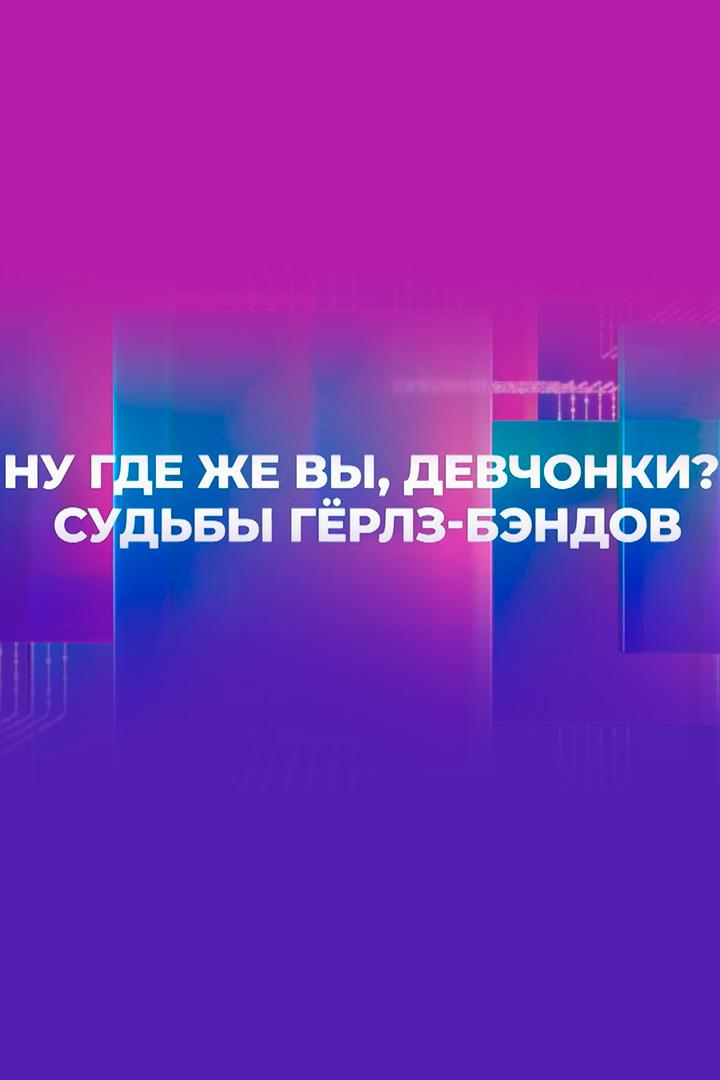 Ну, где же вы, девчонки? Судьбы гёрлз-бэндов (nu-gde-zhe-vy-devchonki-sudby-gerlz-bendov) Документальный фильм
