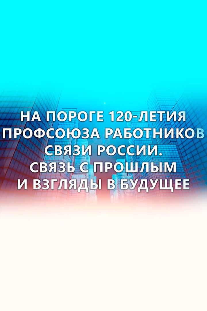 На пороге 120-летия Профсоюза работников связи России (na-poroge-120-letija-profsojuza-rabotnikov-svjazi-rossii) Документальный фильм
