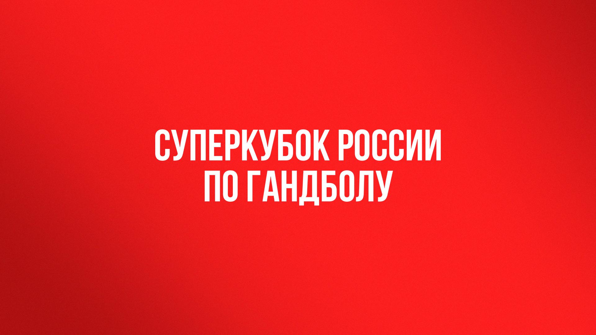 Гандбол. Суперкубок России. 2025 (gandbol-superkubok-rossii-2025) Спорт
