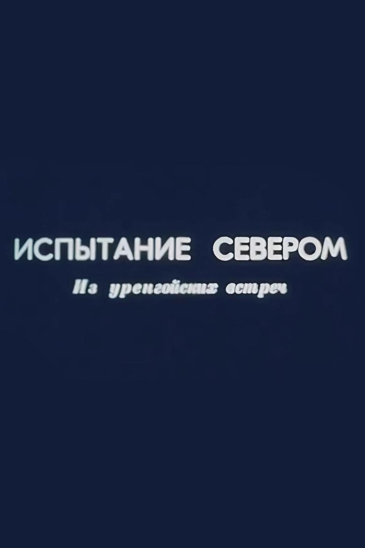 Испытание Севером. Из уренгойских встреч (ispytanie-severom-iz-urengojskih-vstrech) Документальный фильм