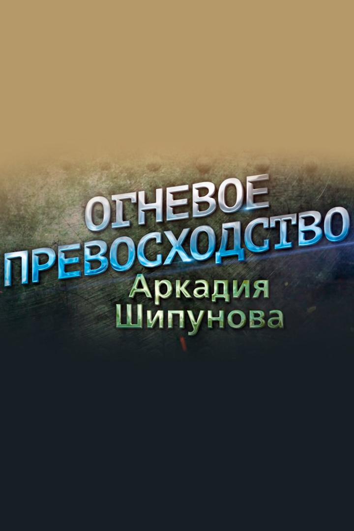 Огневое превосходство Аркадия Шипунова (ognevoe-prevoshodstvo-arkadija-shipunova) Документальный фильм