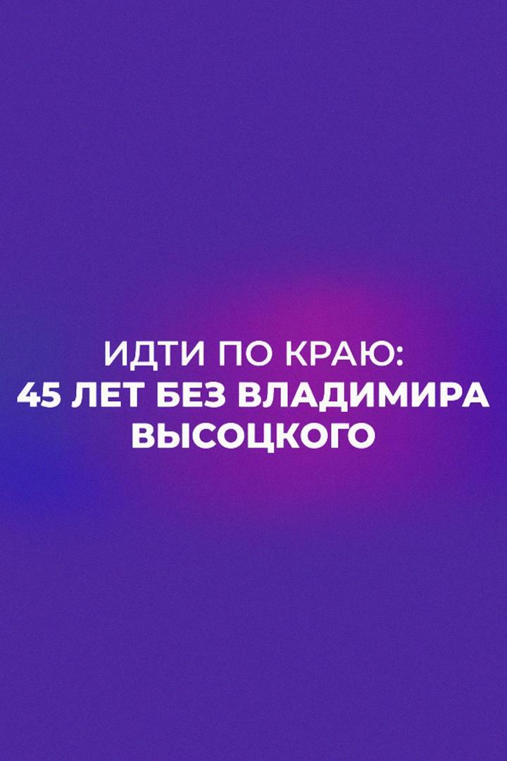 Идти по краю. 45 лет без Высоцкого (idti-po-kraju-45-let-bez-vysotskogo) Документальный фильм