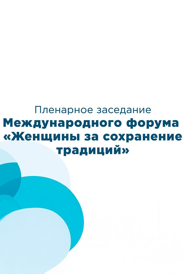 Пленарное заседание международного форума «Женщины за сохранение традиций» (plenarnoe-zasedanie-mezhdunarodnogo-foruma-zhenschiny-za-sohranenie-traditsij) Другое