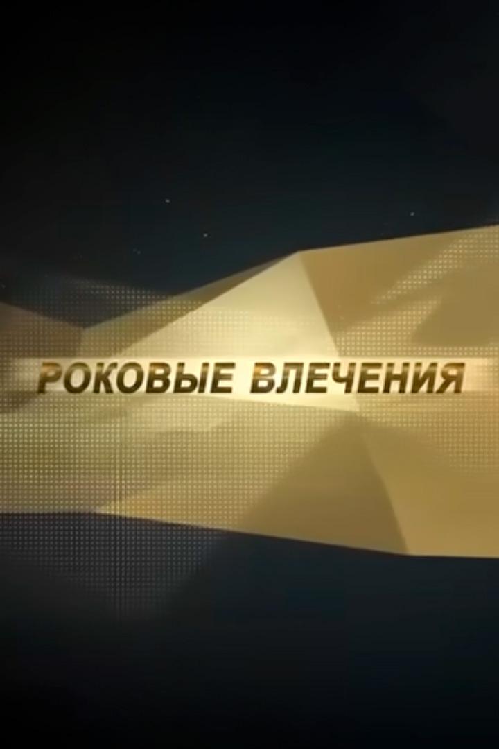 Роковые влечения (rokovye-vlechenija) Документальный сериал