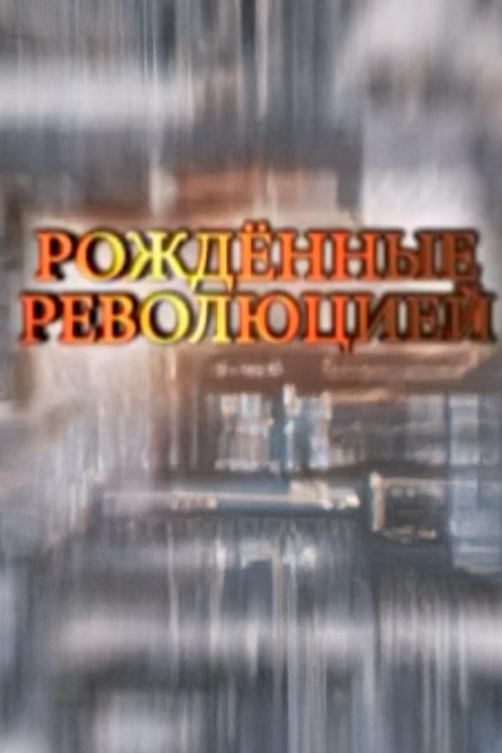 Рождённые революцией (rozhdennye-revoljutsiej) Документальный фильм
