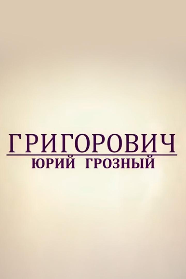 Григорович. Юрий Грозный (grigorovich-jurij-groznyj) Документальный фильм